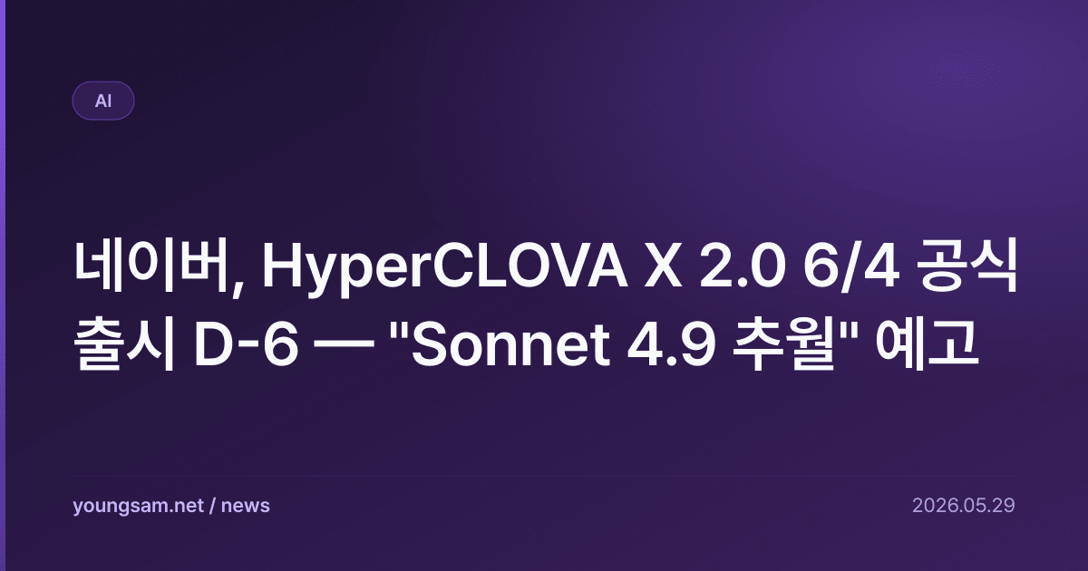 네이버, HyperCLOVA X 2.0 6/4 공식 출시 D-6 — "Sonnet 4.9 추월" 예고