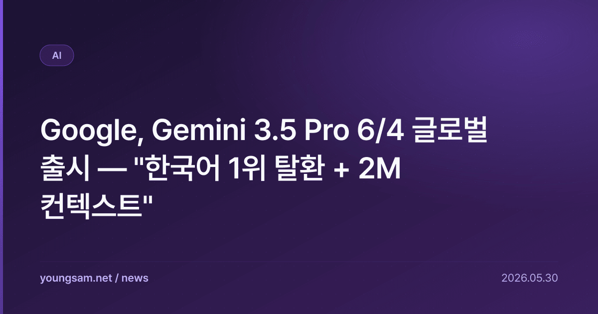 Google, Gemini 3.5 Pro 6/4 글로벌 출시 — "한국어 1위 탈환 + 2M 컨텍스트"
