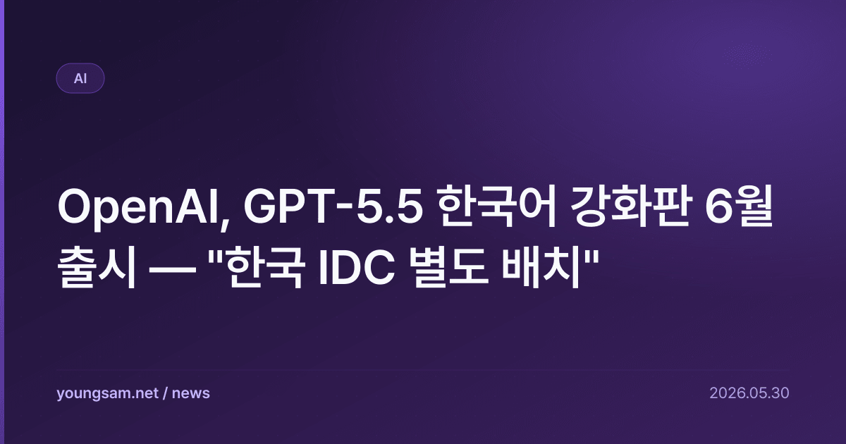 OpenAI, GPT-5.5 한국어 강화판 6월 출시 — "한국 IDC 별도 배치"