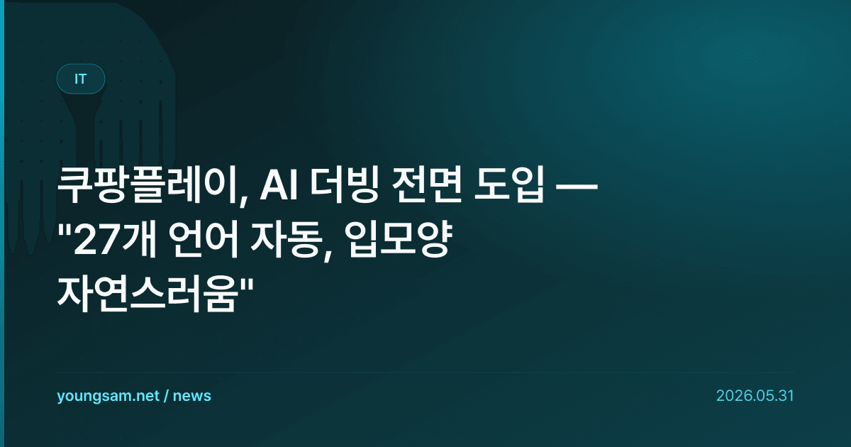 쿠팡플레이, AI 더빙 전면 도입 — "27개 언어 자동, 입모양 자연스러움"