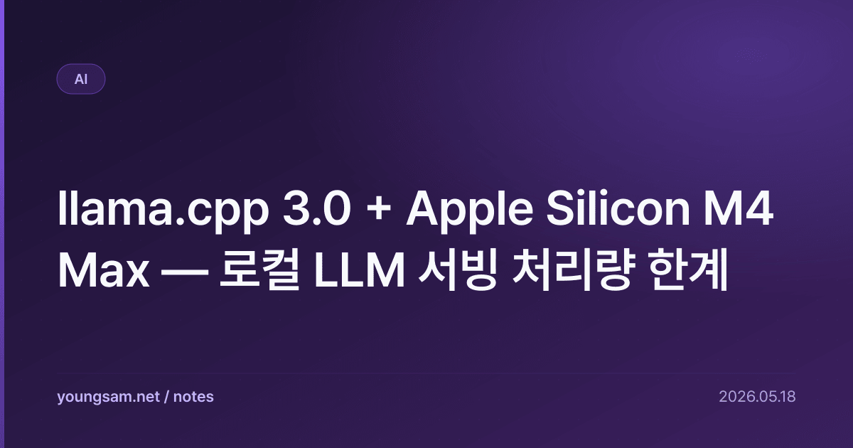 llama.cpp 3.0 + Apple Silicon M4 Max — 로컬 LLM 서빙 처리량 한계