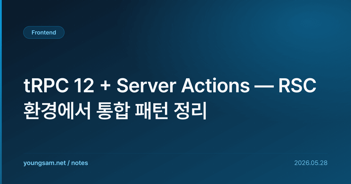 tRPC 12 + Server Actions — RSC 환경에서 통합 패턴 정리