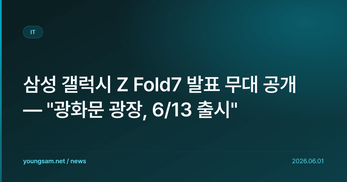 삼성 갤럭시 Z Fold7 발표 무대 공개 — "광화문 광장, 6/13 출시"
