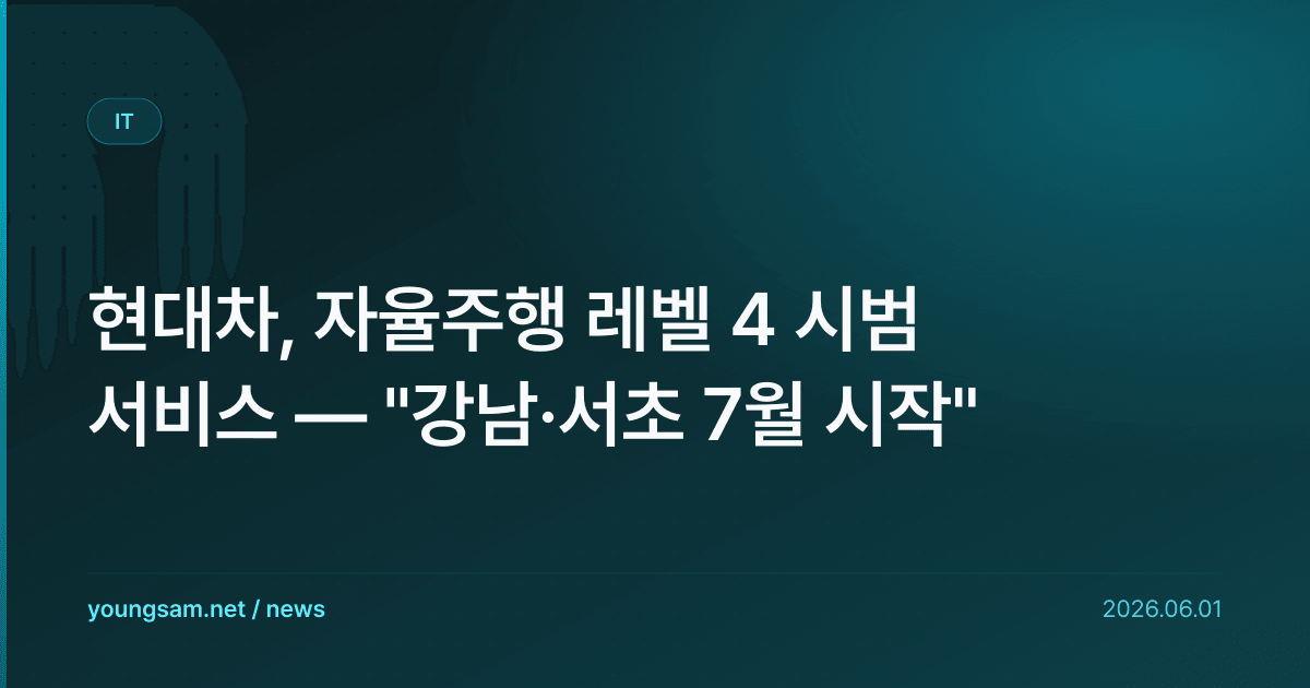 현대차, 자율주행 레벨 4 시범 서비스 — "강남·서초 7월 시작"