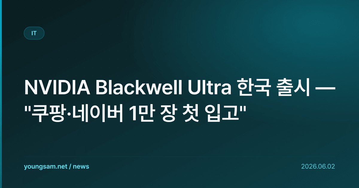NVIDIA Blackwell Ultra 한국 출시 — "쿠팡·네이버 1만 장 첫 입고"