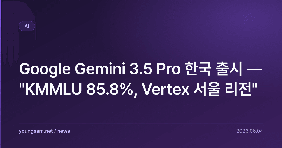 Google Gemini 3.5 Pro 한국 출시 — "KMMLU 85.8%, Vertex 서울 리전"