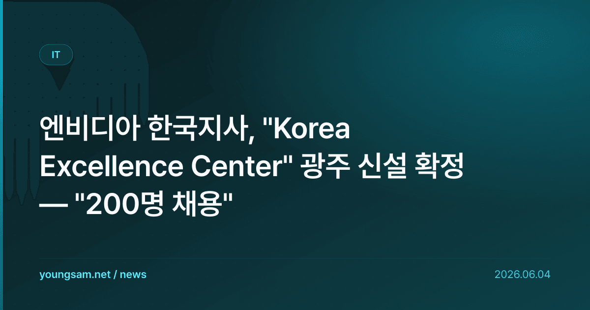 엔비디아 한국지사, "Korea Excellence Center" 광주 신설 확정 — "200명 채용"