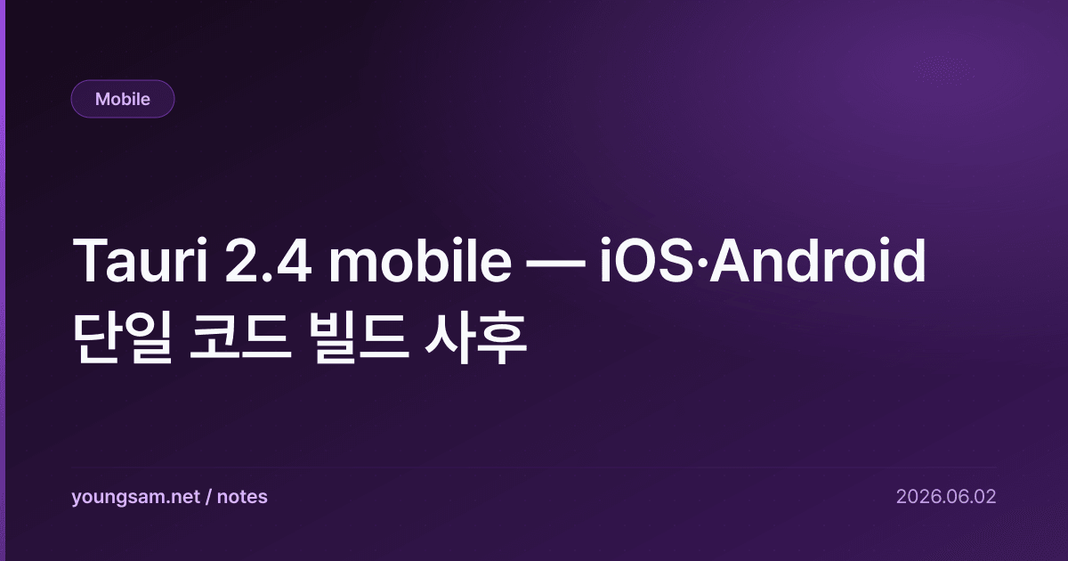 Tauri 2.4 mobile — iOS·Android 단일 코드 빌드 사후