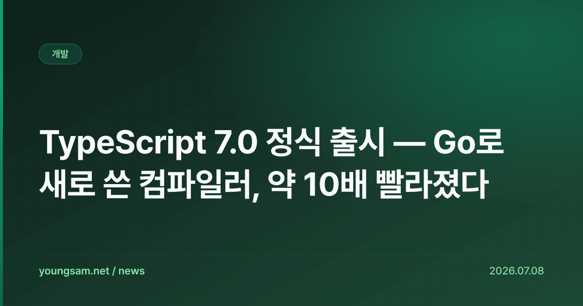 TypeScript 7.0 정식 출시 — Go로 새로 쓴 컴파일러, 약 10배 빨라졌다