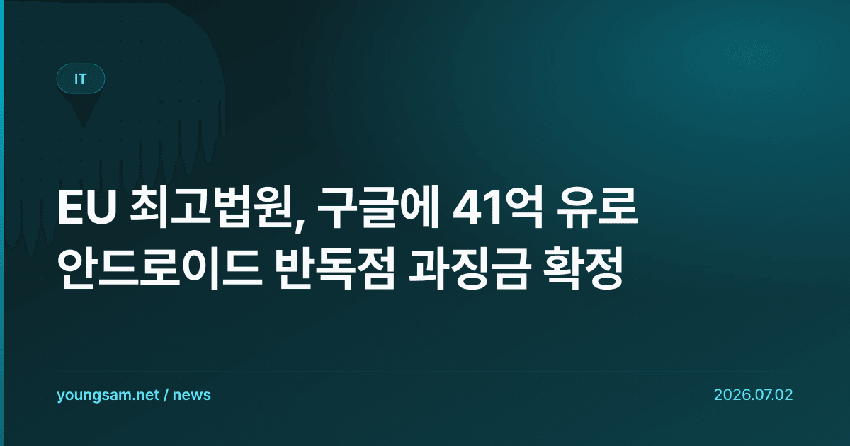 EU 최고법원, 구글에 41억 유로 안드로이드 반독점 과징금 확정