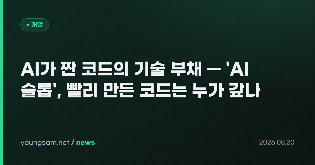 AI가 짠 코드의 기술 부채 — 'AI 슬롭', 빨리 만든 코드는 누가 갚나