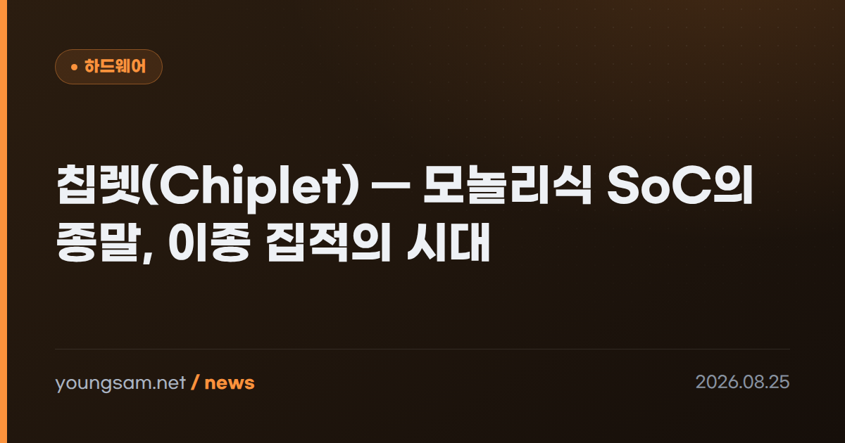 칩렛(Chiplet) — 모놀리식 SoC의 종말, 이종 집적의 시대