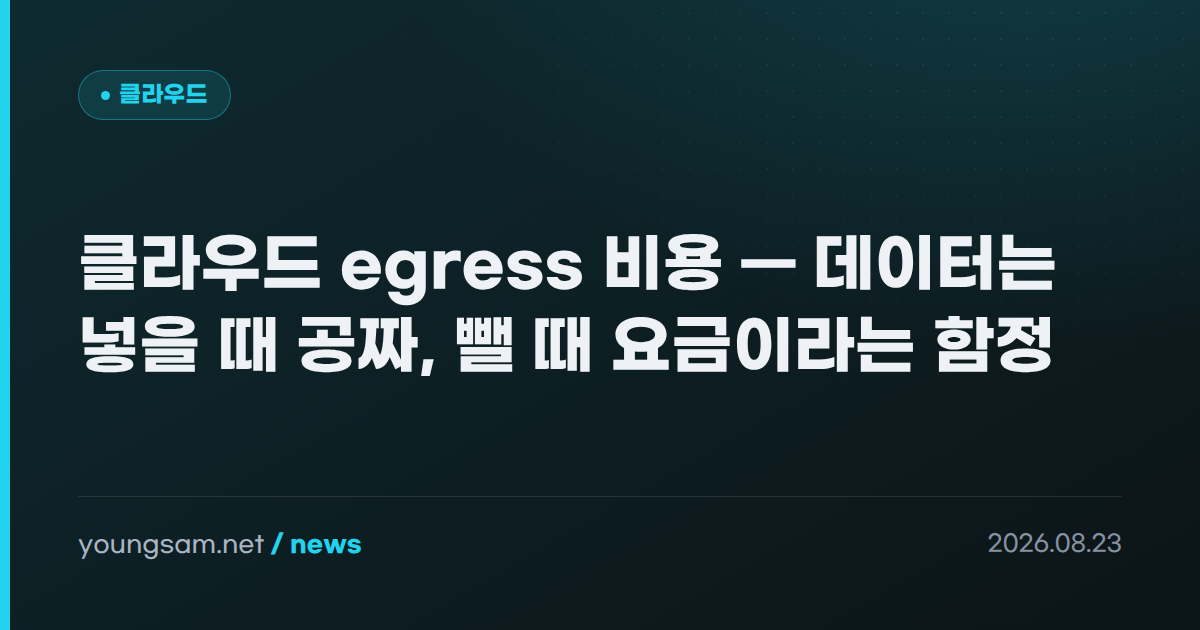 클라우드 egress 비용 — 데이터는 넣을 때 공짜, 뺄 때 요금이라는 함정