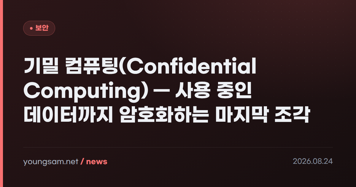 기밀 컴퓨팅(Confidential Computing) — 사용 중인 데이터까지 암호화하는 마지막 조각