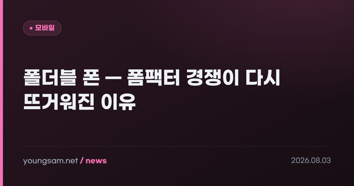 폴더블 폰 — 폼팩터 경쟁이 다시 뜨거워진 이유