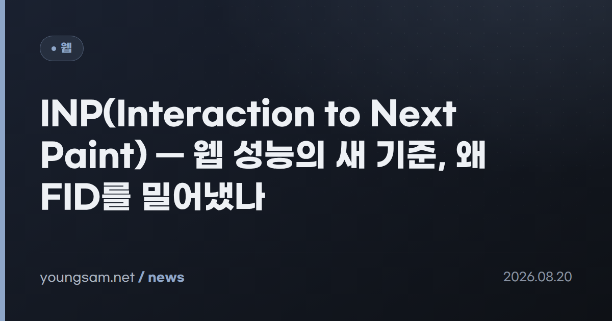 INP(Interaction to Next Paint) — 웹 성능의 새 기준, 왜 FID를 밀어냈나