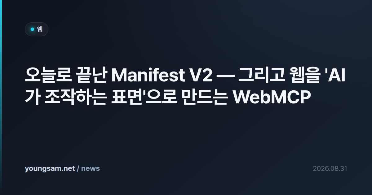 오늘로 끝난 Manifest V2 — 그리고 웹을 'AI가 조작하는 표면'으로 만드는 WebMCP