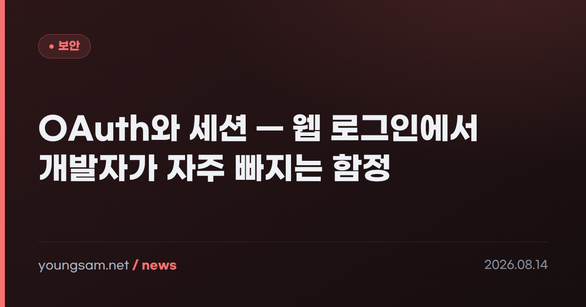 OAuth와 세션 — 웹 로그인에서 개발자가 자주 빠지는 함정