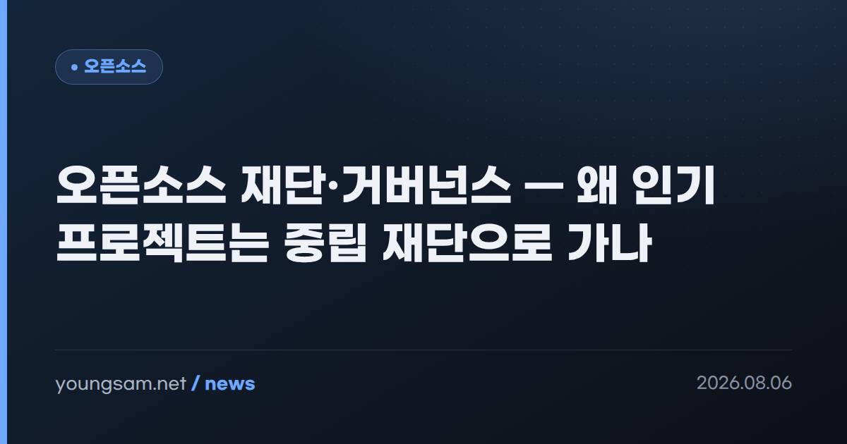 오픈소스 재단·거버넌스 — 왜 인기 프로젝트는 중립 재단으로 가나