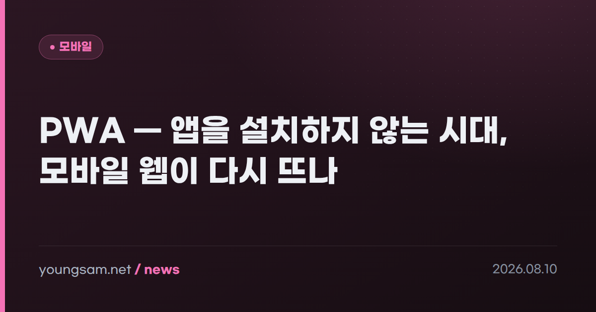 PWA — 앱을 설치하지 않는 시대, 모바일 웹이 다시 뜨나