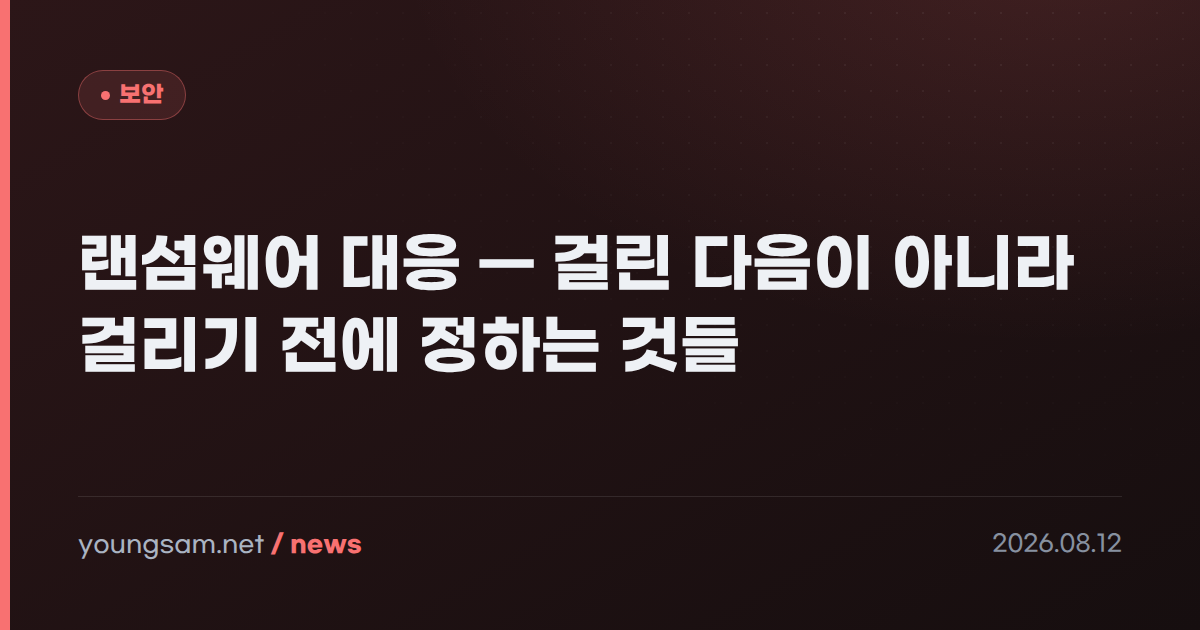 랜섬웨어 대응 — 걸린 다음이 아니라 걸리기 전에 정하는 것들
