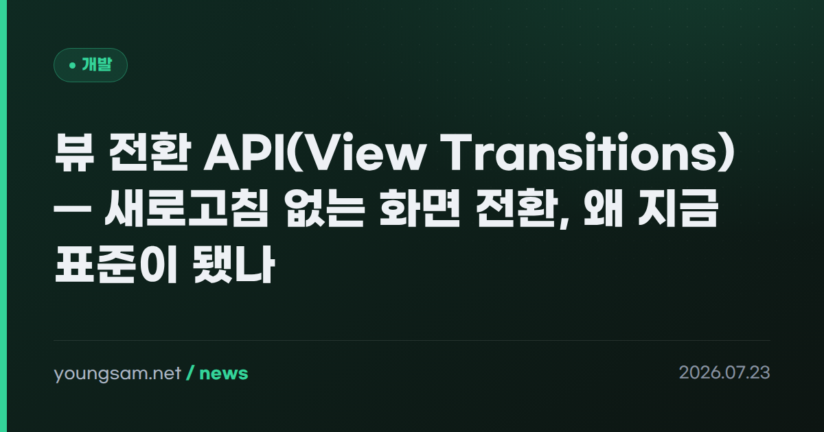 뷰 전환 API(View Transitions) — 새로고침 없는 화면 전환, 왜 지금 표준이 됐나