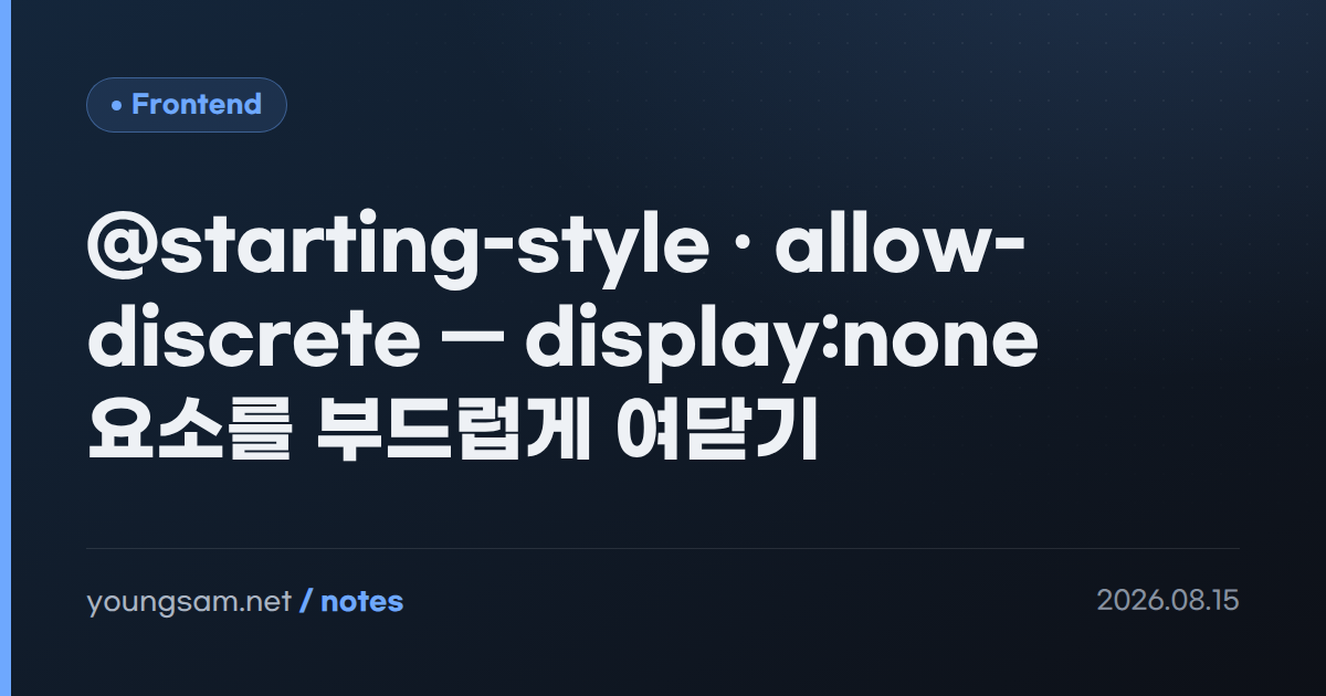 @starting-style · allow-discrete — display:none 요소를 부드럽게 여닫기