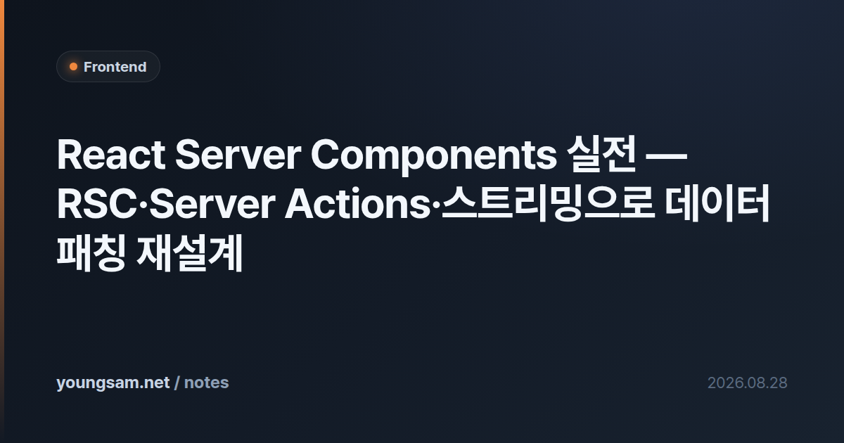 React Server Components 실전 — RSC·Server Actions·스트리밍으로 데이터 패칭 재설계