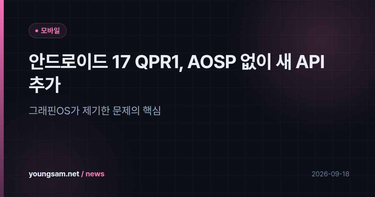 안드로이드 17 QPR1, AOSP 없이 새 API 추가 — 그래핀OS가 제기한 문제의 핵심
