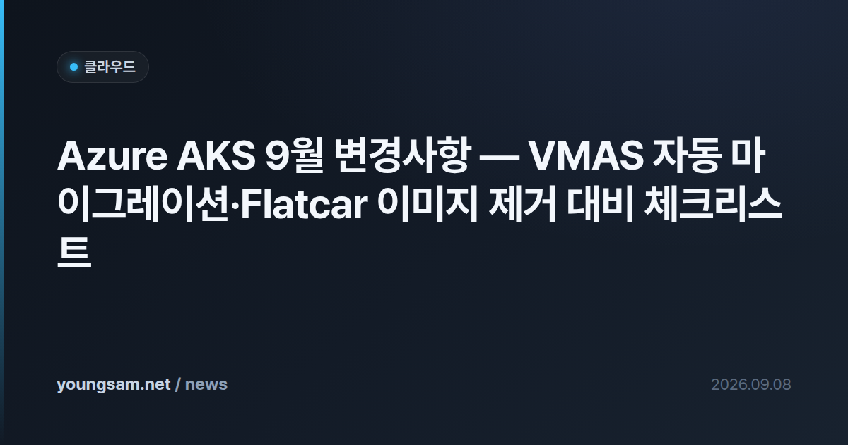 Azure AKS 9월 변경사항 — VMAS 자동 마이그레이션·Flatcar 이미지 제거 대비 체크리스트