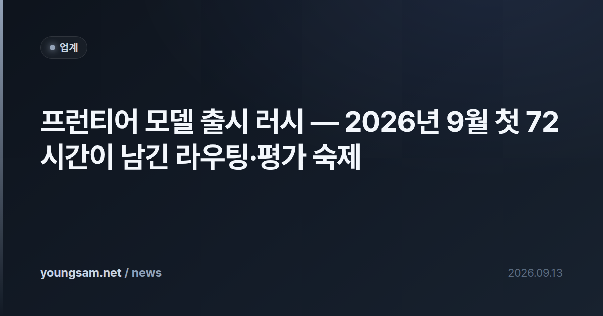 프런티어 모델 출시 러시 — 2026년 9월 첫 72시간이 남긴 라우팅·평가 숙제