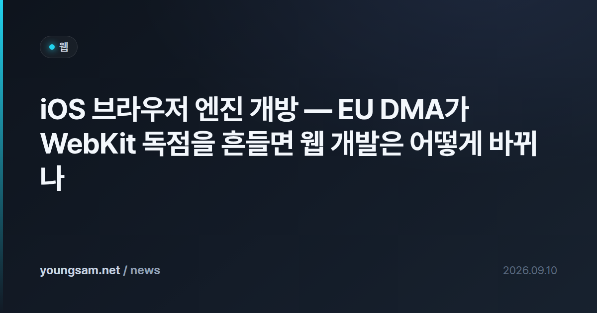 iOS 브라우저 엔진 개방 — EU DMA가 WebKit 독점을 흔들면 웹 개발은 어떻게 바뀌나