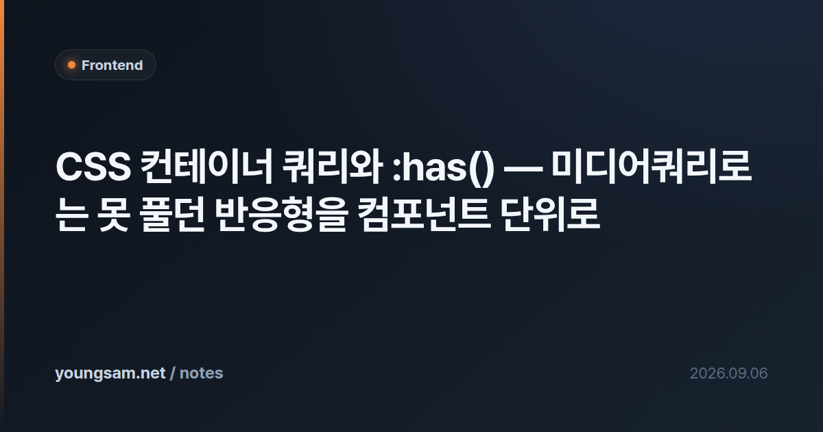 CSS 컨테이너 쿼리와 :has() — 미디어쿼리로는 못 풀던 반응형을 컴포넌트 단위로